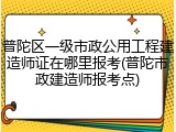 普陀区一级市政公用工程建造师证在哪里报考(普陀市政建造师报考点)