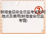蚌埠食品安全总监考试时间地点及费用(蚌埠食安总监考情)