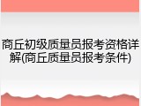 商丘初级质量员报考资格详解(商丘质量员报考条件)