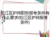 松江区护师职称报考条件有什么要求(松江区护师报考条件)