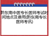 黔东南中医专长医师考试时间地点及费用(黔东南专长医师考讯)