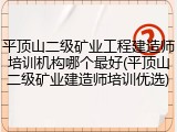 平顶山二级矿业工程建造师培训机构哪个最好(平顶山二级矿业建造师培训优选)