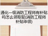 通化一级消防工程师有补贴吗怎么领取呢(消防工程师补贴申领)