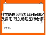 丹东助理医师考试时间地点及费用(丹东助理医师考讯)
