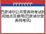 巴彦淖尔公共营养师考试时间地点及费用(巴彦淖尔营养师考讯)