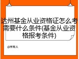 达州基金从业资格证怎么考需要什么条件(基金从业资格报考条件)