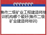 焦作二级矿业工程建造师培训机构哪个最好(焦作二级矿业建造师培训)