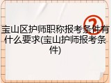 宝山区护师职称报考条件有什么要求(宝山护师报考条件)