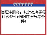 信阳注册会计师怎么考需要什么条件(信阳注会报考条件)