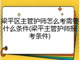 梁平区主管护师怎么考需要什么条件(梁平主管护师报考条件)