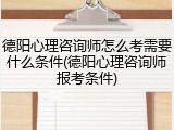 德阳心理咨询师怎么考需要什么条件(德阳心理咨询师报考条件)