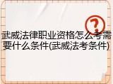 武威法律职业资格怎么考需要什么条件(武威法考条件)