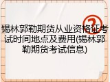 锡林郭勒期货从业资格证考试时间地点及费用(锡林郭勒期货考试信息)