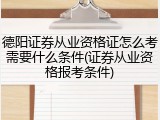 德阳证券从业资格证怎么考需要什么条件(证券从业资格报考条件)