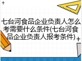 七台河食品企业负责人怎么考需要什么条件(七台河食品企业负责人报考条件)