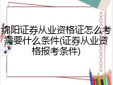 绵阳证券从业资格证怎么考需要什么条件(证券从业资格报考条件)