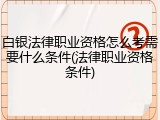 白银法律职业资格怎么考需要什么条件(法律职业资格条件)