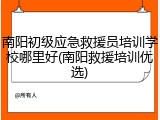 南阳初级应急救援员培训学校哪里好(南阳救援培训优选)