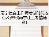 南宁社会工作师考试时间地点及费用(南宁社工考情速查)