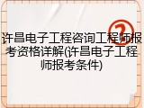 许昌电子工程咨询工程师报考资格详解(许昌电子工程师报考条件)