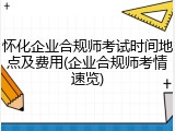 怀化企业合规师考试时间地点及费用(企业合规师考情速览)