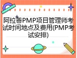 阿拉善PMP项目管理师考试时间地点及费用(PMP考试安排)