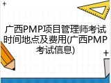 广西PMP项目管理师考试时间地点及费用(广西PMP考试信息)