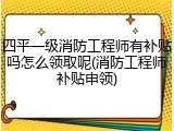 四平一级消防工程师有补贴吗怎么领取呢(消防工程师补贴申领)