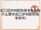 虹口区护师职称报考条件有什么要求(虹口护师职称报考条件)