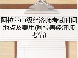 阿拉善中级经济师考试时间地点及费用(阿拉善经济师考情)