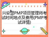 兴安盟PMP项目管理师考试时间地点及费用(PMP考试详情)
