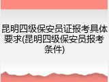 昆明四级保安员证报考具体要求(昆明四级保安员报考条件)