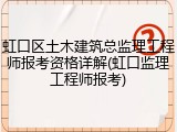 虹口区土木建筑总监理工程师报考资格详解(虹口监理工程师报考)