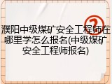 濮阳中级煤矿安全工程师在哪里学怎么报名(中级煤矿安全工程师报名)