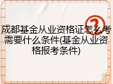 成都基金从业资格证怎么考需要什么条件(基金从业资格报考条件)