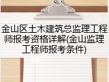 金山区土木建筑总监理工程师报考资格详解(金山监理工程师报考条件)