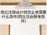 商丘注册会计师怎么考需要什么条件(商丘注会报考条件)