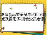 珠海食品安全员考试时间地点及费用(珠海食安员考讯)