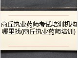 商丘执业药师考试培训机构哪里找(商丘执业药师培训)
