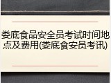 娄底食品安全员考试时间地点及费用(娄底食安员考讯)