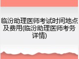 临汾助理医师考试时间地点及费用(临汾助理医师考务详情)