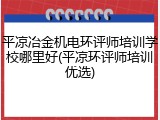 平凉冶金机电环评师培训学校哪里好(平凉环评师培训优选)