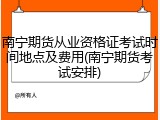 南宁期货从业资格证考试时间地点及费用(南宁期货考试安排)