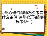 达州心理咨询师怎么考需要什么条件(达州心理咨询师报考条件)