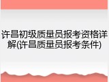 许昌初级质量员报考资格详解(许昌质量员报考条件)