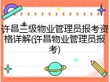 许昌三级物业管理员报考资格详解(许昌物业管理员报考)