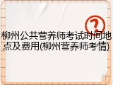 柳州公共营养师考试时间地点及费用(柳州营养师考情)