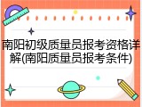 南阳初级质量员报考资格详解(南阳质量员报考条件)