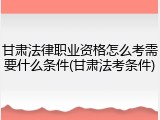 甘肃法律职业资格怎么考需要什么条件(甘肃法考条件)