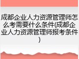 成都企业人力资源管理师怎么考需要什么条件(成都企业人力资源管理师报考条件)